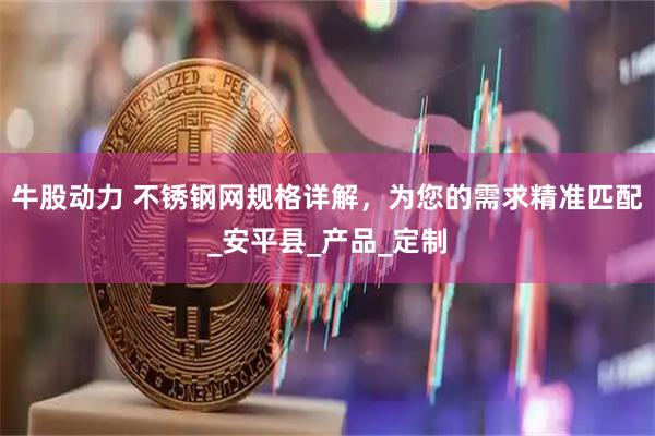 牛股动力 不锈钢网规格详解，为您的需求精准匹配_安平县_产品_定制