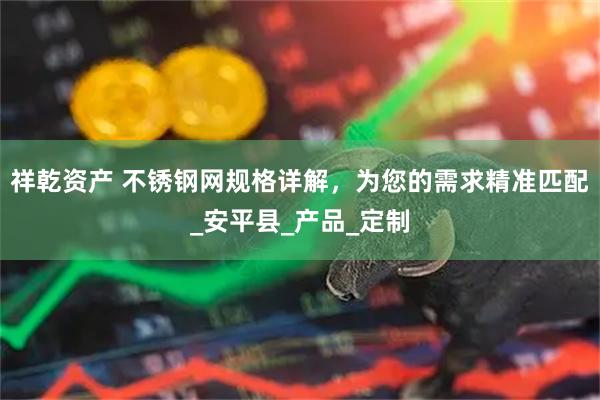 祥乾资产 不锈钢网规格详解，为您的需求精准匹配_安平县_产品_定制