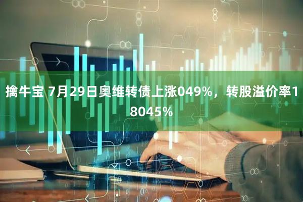擒牛宝 7月29日奥维转债上涨049%，转股溢价率18045%