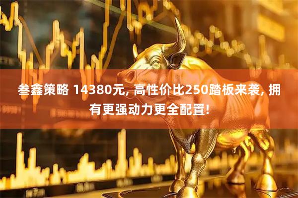 叁鑫策略 14380元, 高性价比250踏板来袭, 拥有更强动力更全配置!