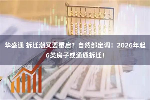 华盛通 拆迁潮又要重启？自然部定调！2026年起6类房子或通通拆迁！