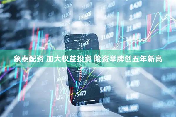 象泰配资 加大权益投资 险资举牌创五年新高